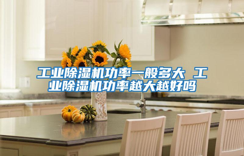工業除濕機功率一般多大 工業除濕機功率越大越好嗎