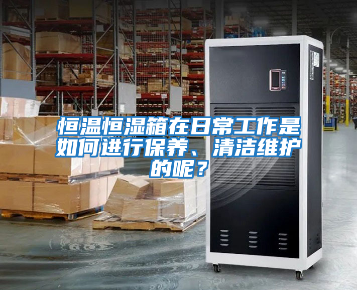 恒溫恒濕箱在日常工作是如何進行保養、清潔維護的呢？