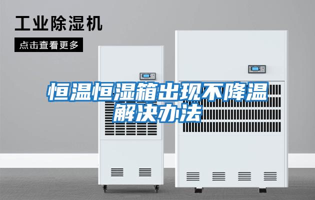 恒溫恒濕箱出現不降溫解決辦法