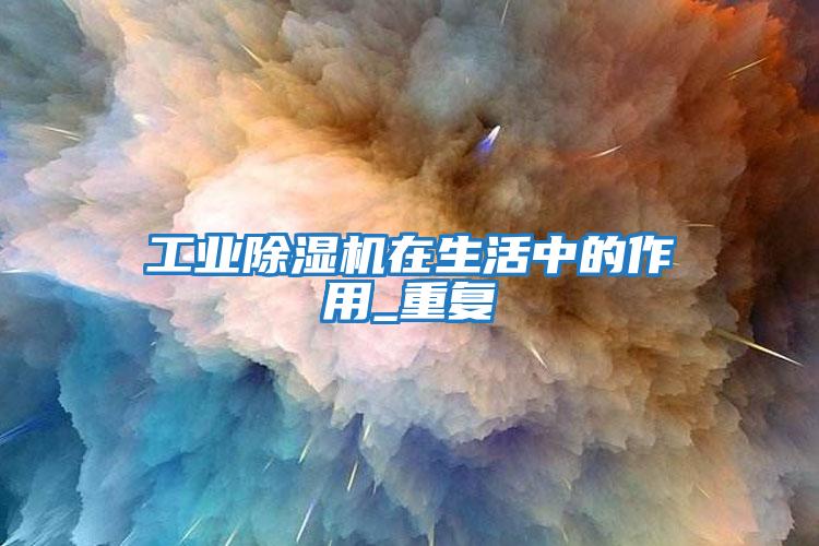 工業除濕機在生活中的作用_重復