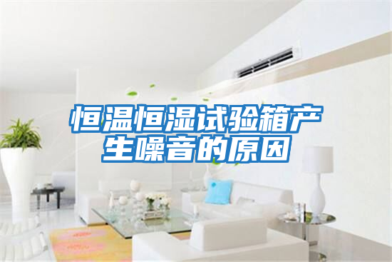 恒溫恒濕試驗箱產生噪音的原因