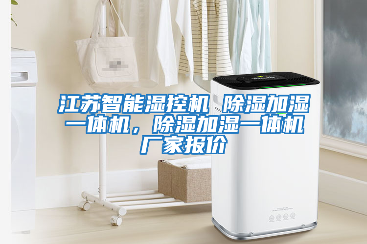江蘇智能濕控機 除濕加濕一體機，除濕加濕一體機廠家報價