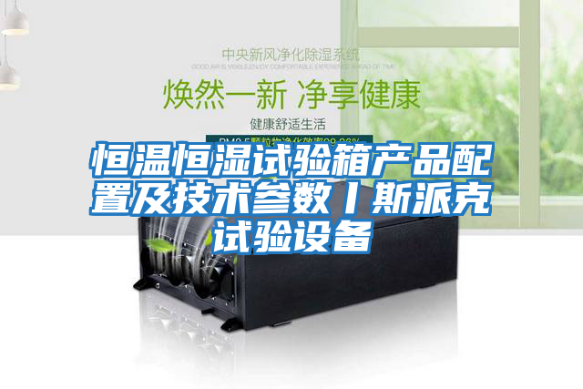 恒溫恒濕試驗箱產(chǎn)品配置及技術(shù)參數(shù)丨斯派克試驗設備