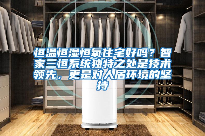 恒溫恒濕恒氧住宅好嗎？智家三恒系統獨特之處是技術領先，更是對人居環境的堅持