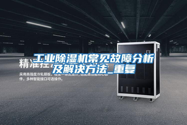 工業除濕機常見故障分析及解決方法_重復