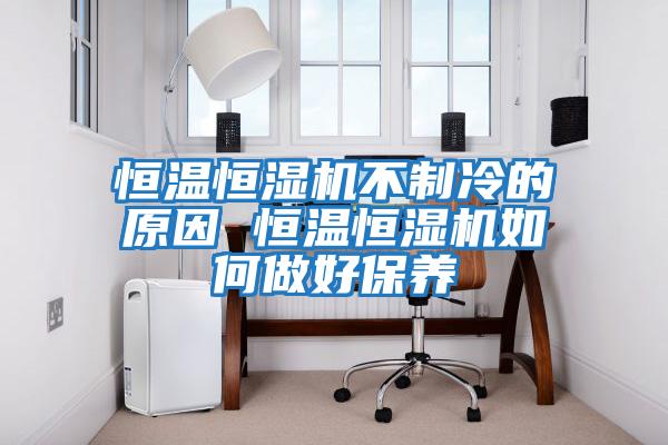 恒溫恒濕機不制冷的原因 恒溫恒濕機如何做好保養