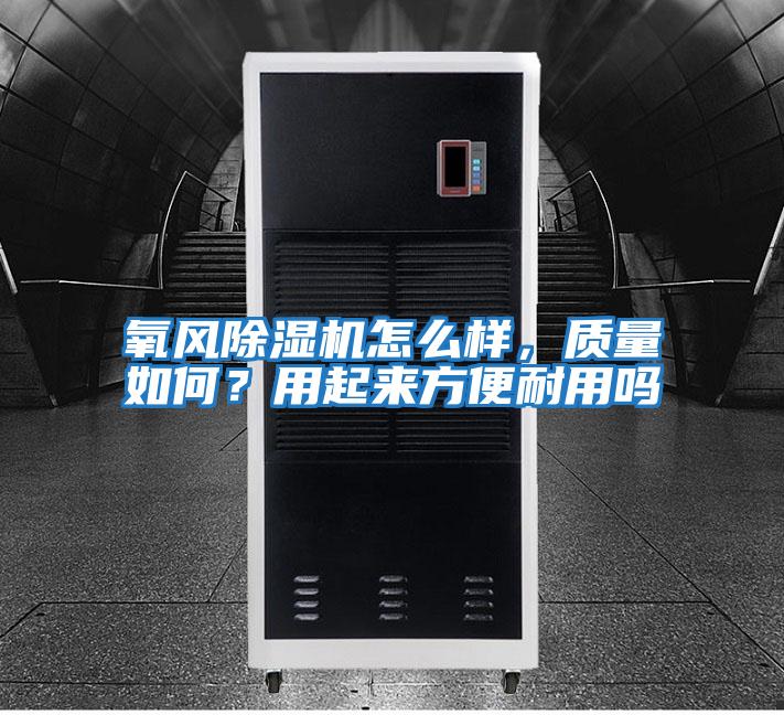 氧風(fēng)除濕機(jī)怎么樣，質(zhì)量如何？用起來方便耐用嗎
