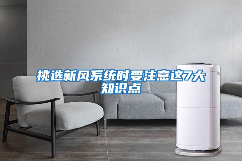 挑選新風系統(tǒng)時要注意這7大知識點
