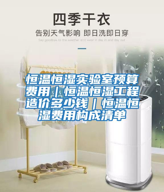 恒溫恒濕實(shí)驗(yàn)室預(yù)算費(fèi)用｜恒溫恒濕工程造價(jià)多少錢｜恒溫恒濕費(fèi)用構(gòu)成清單