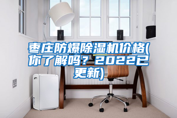 棗莊防爆除濕機價格(你了解嗎？2022已更新)
