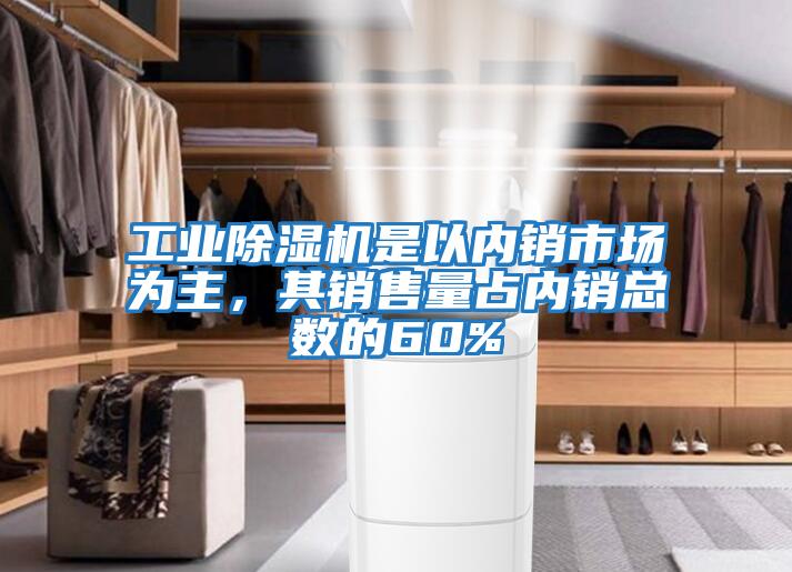 工業(yè)除濕機(jī)是以內(nèi)銷(xiāo)市場(chǎng)為主，其銷(xiāo)售量占內(nèi)銷(xiāo)總數(shù)的60%
