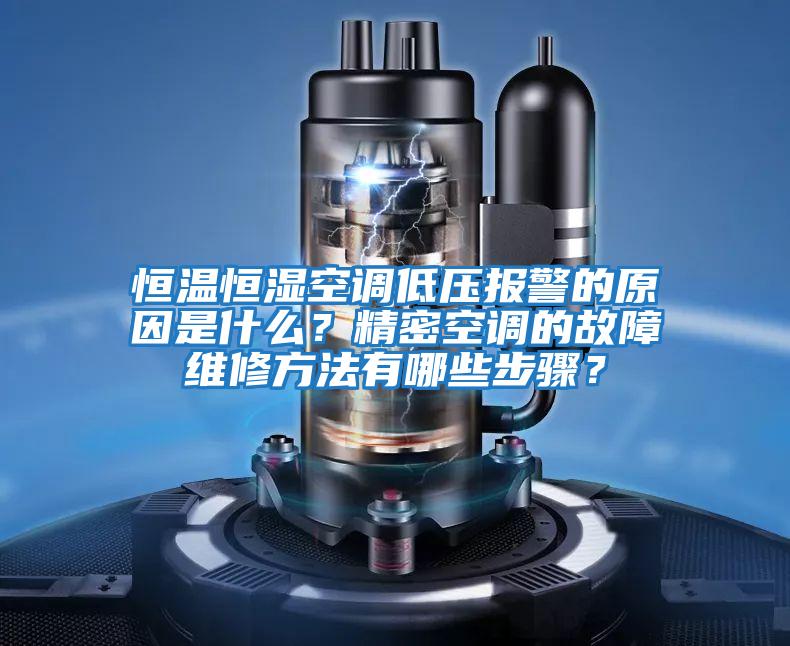 恒溫恒濕空調低壓報警的原因是什么？精密空調的故障維修方法有哪些步驟？