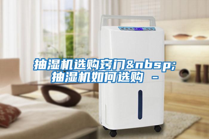 抽濕機(jī)選購(gòu)竅門(mén)&nbsp;抽濕機(jī)如何選購(gòu) -