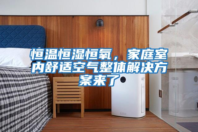 恒溫恒濕恒氧，家庭室內舒適空氣整體解決方案來了
