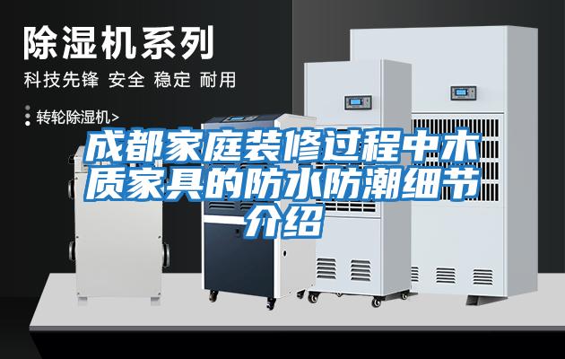 成都家庭裝修過程中木質家具的防水防潮細節介紹