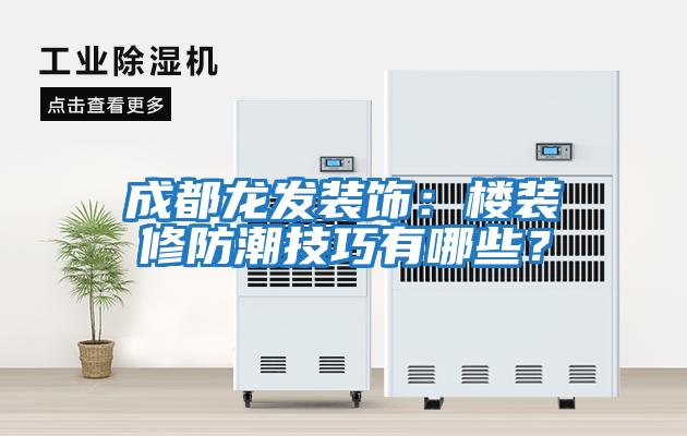成都龍發裝飾：樓裝修防潮技巧有哪些？