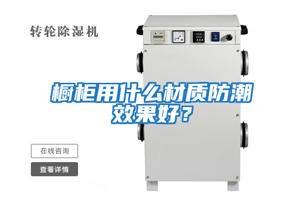 櫥柜用什么材質防潮效果好？