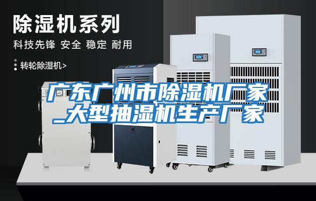 廣東廣州市除濕機廠家_大型抽濕機生產廠家
