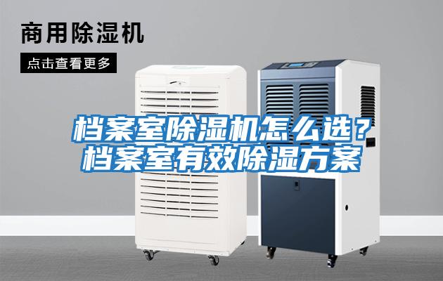 檔案室除濕機怎么選？檔案室有效除濕方案