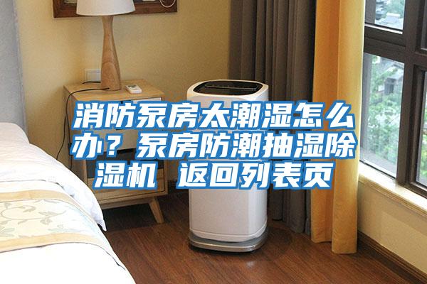 消防泵房太潮濕怎么辦？泵房防潮抽濕除濕機(jī) 返回列表頁(yè)
