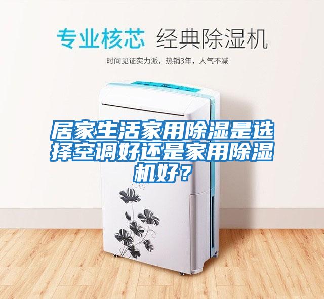 居家生活家用除濕是選擇空調好還是家用除濕機好？