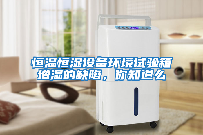 恒溫恒濕設備環境試驗箱增濕的缺陷，你知道么