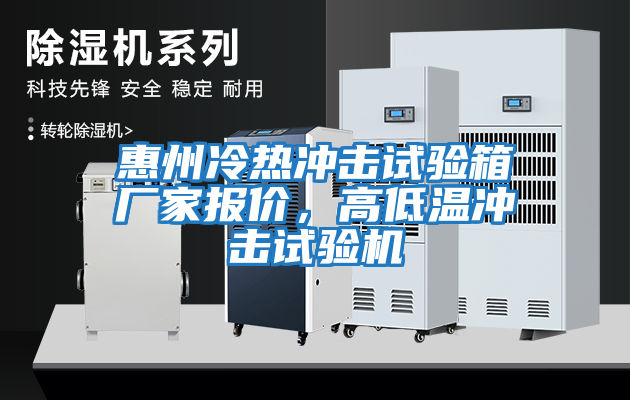 惠州冷熱沖擊試驗箱廠家報價，高低溫沖擊試驗機