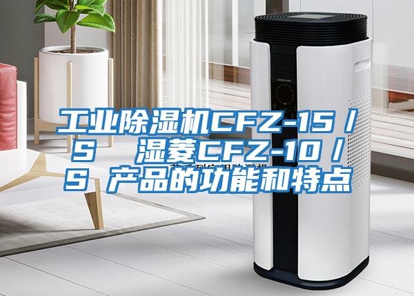 工業(yè)除濕機(jī)CFZ-15/S 濕菱CFZ-10/S 產(chǎn)品的功能和特點(diǎn)