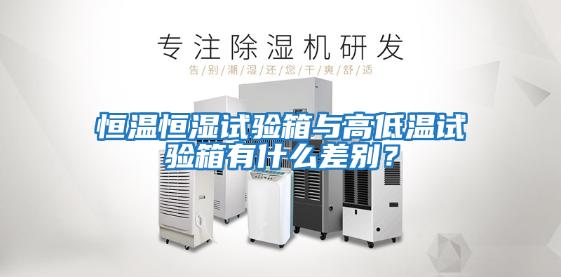 恒溫恒濕試驗箱與高低溫試驗箱有什么差別？