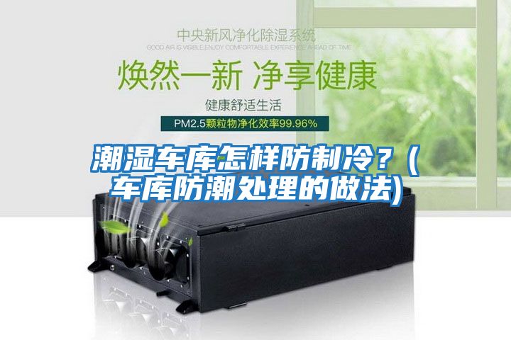 潮濕車庫怎樣防制冷？(車庫防潮處理的做法)