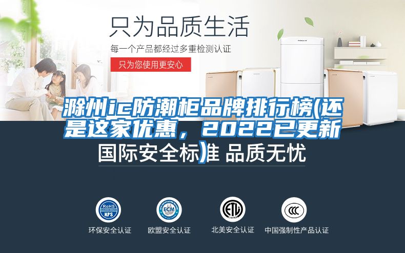 滁州ic防潮柜品牌排行榜(還是這家優惠，2022已更新)