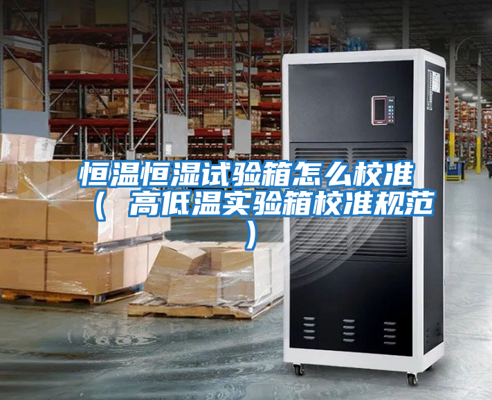 恒溫恒濕試驗箱怎么校準（ 高低溫實驗箱校準規范）