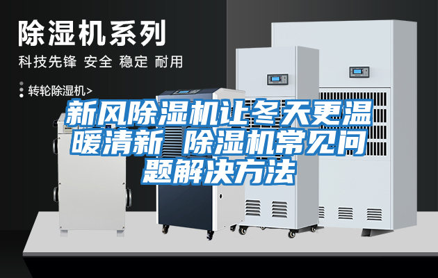 新風除濕機讓冬天更溫暖清新 除濕機常見問題解決方法