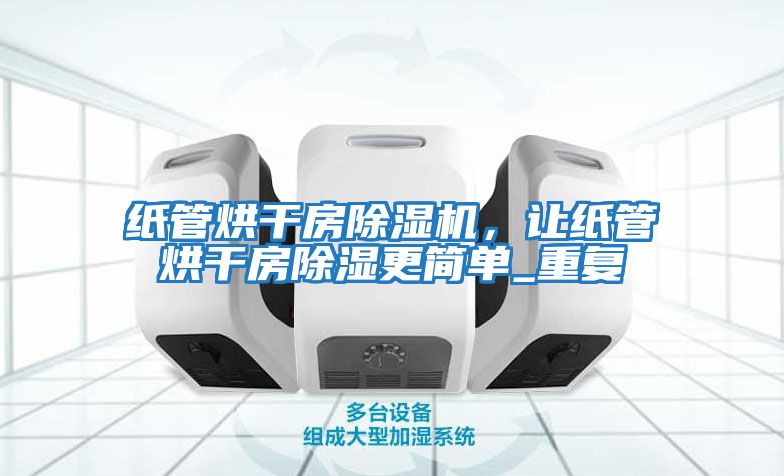 紙管烘干房除濕機，讓紙管烘干房除濕更簡單_重復(fù)