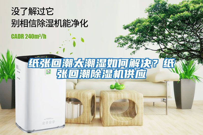 紙張回潮太潮濕如何解決？紙張回潮除濕機供應