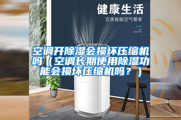 空調(diào)開(kāi)除濕會(huì)損壞壓縮機(jī)嗎（空調(diào)長(zhǎng)期使用除濕功能會(huì)損壞壓縮機(jī)嗎？）