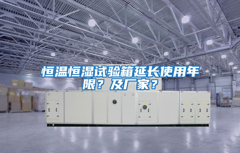 恒溫恒濕試驗箱延長使用年限？及廠家？