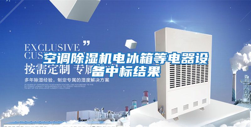 空調(diào)除濕機電冰箱等電器設備中標結果