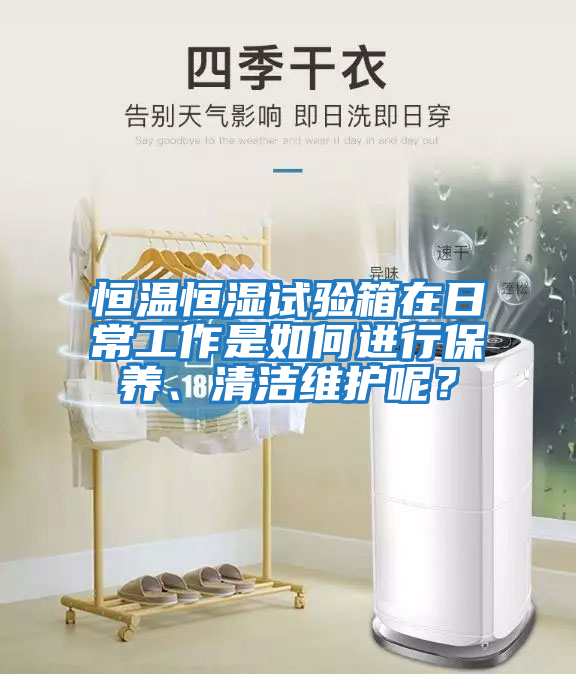 恒溫恒濕試驗箱在日常工作是如何進行保養(yǎng)、清潔維護呢？