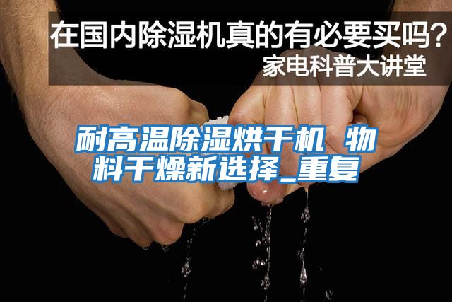 耐高溫除濕烘干機(jī) 物料干燥新選擇_重復(fù)