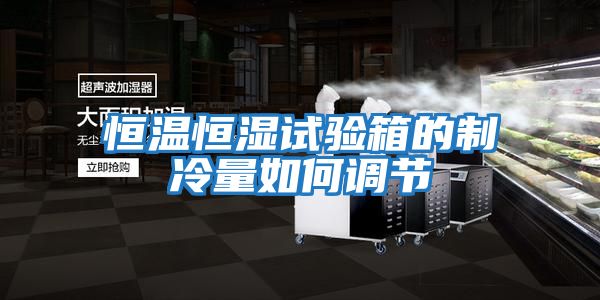恒溫恒濕試驗箱的制冷量如何調節