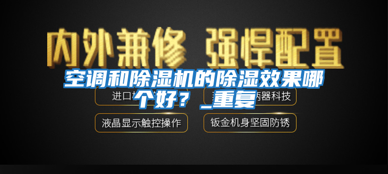 空調和除濕機的除濕效果哪個好？_重復