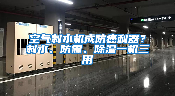 空氣制水機成防癌利器？制水、防霾、除濕一機三用