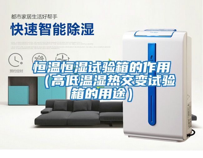 恒溫恒濕試驗箱的作用(高低溫濕熱交變試驗箱的用途)