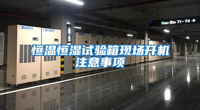 恒溫恒濕試驗(yàn)箱現(xiàn)場(chǎng)開機(jī)注意事項(xiàng)