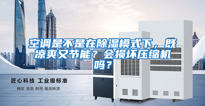 空調是不是在除濕模式下，既涼爽又節(jié)能？會損壞壓縮機嗎？