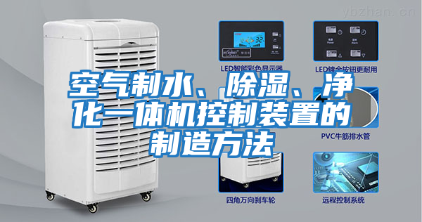 空氣制水、除濕、凈化一體機控制裝置的制造方法