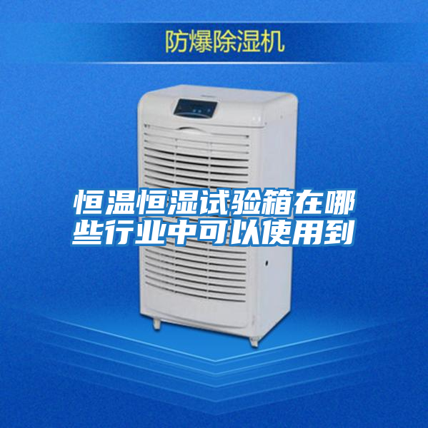 恒溫恒濕試驗箱在哪些行業中可以使用到