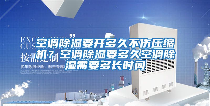 空調(diào)除濕要開多久不傷壓縮機(jī)？空調(diào)除濕要多久空調(diào)除濕需要多長時間