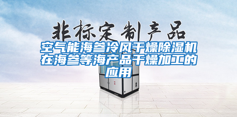 空氣能海參冷風干燥除濕機在海參等海產品干燥加工的應用